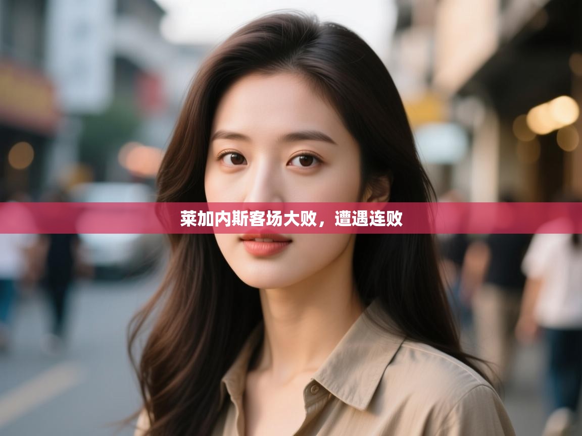 莱加内斯客场大败,遭遇连败 第1张