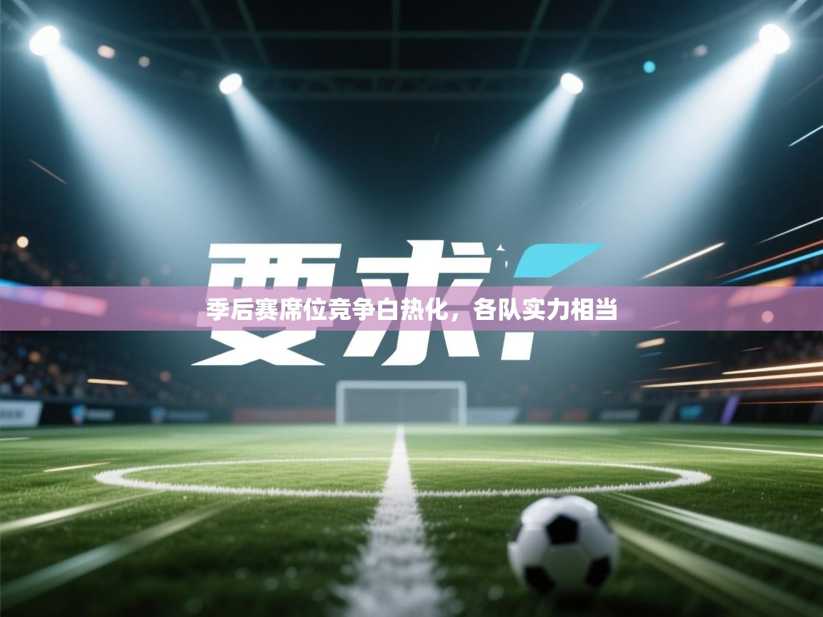 季后赛席位竞争白热化，各队实力相当  第2张