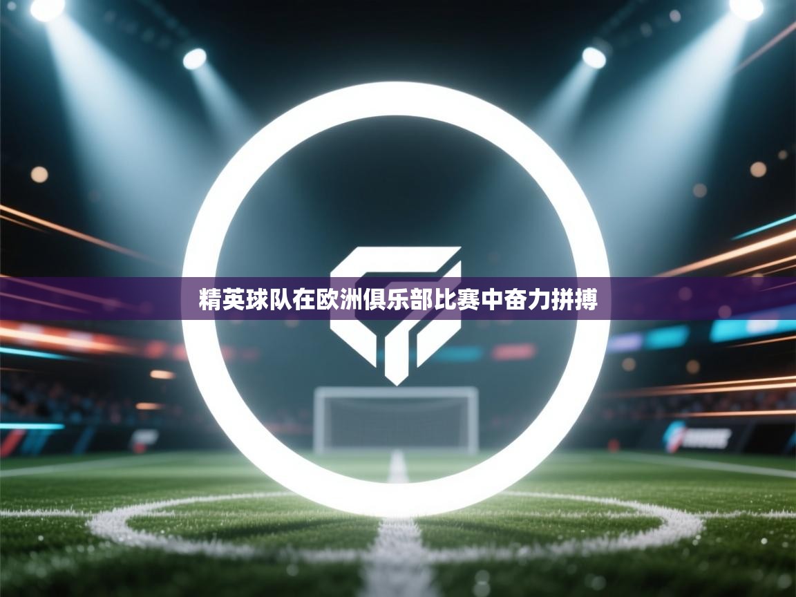 精英球队在欧洲俱乐部比赛中奋力拼搏 第1张