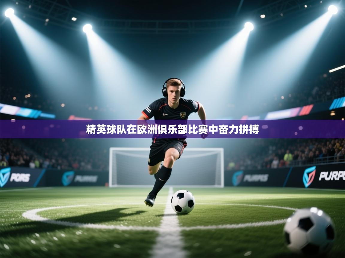 精英球队在欧洲俱乐部比赛中奋力拼搏 第2张