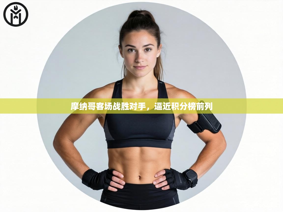 摩纳哥客场战胜对手,逼近积分榜前列 第2张