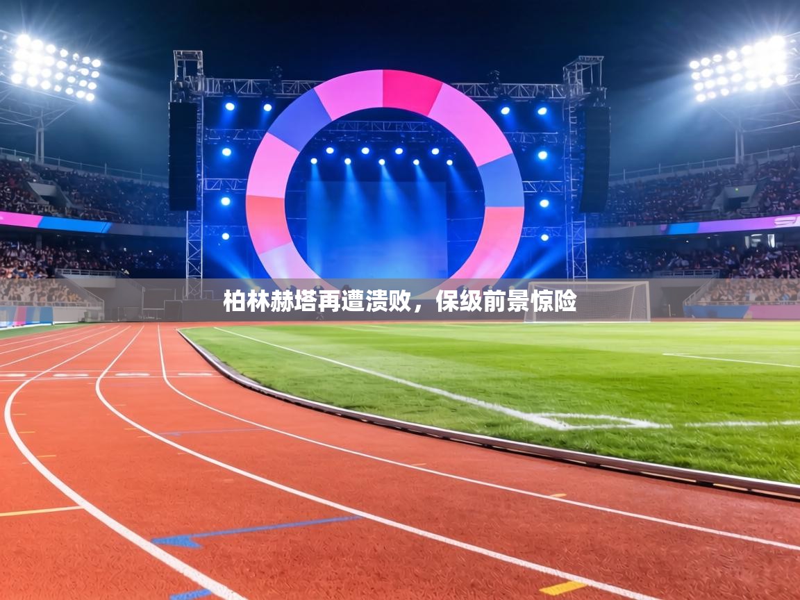 柏林赫塔再遭溃败,保级前景惊险 第1张