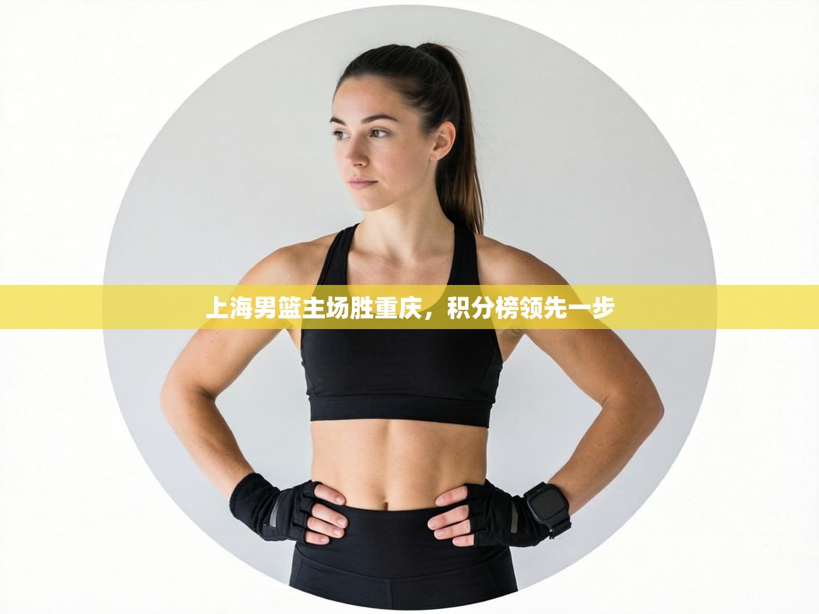 上海男篮主场胜重庆,积分榜领先一步 第1张